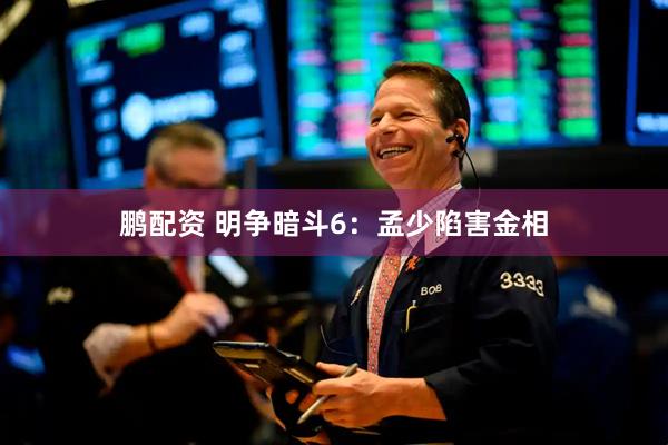 鹏配资 明争暗斗6：孟少陷害金相