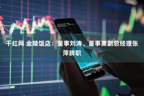 千红网 金陵饭店：董事刘涛、董事兼副总经理张萍辞职