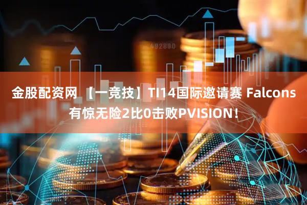 金股配资网 【一竞技】TI14国际邀请赛 Falcons有惊无险2比0击败PVISION！