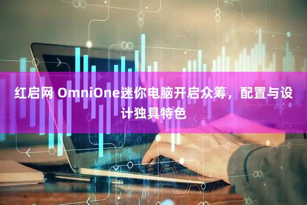 红启网 OmniOne迷你电脑开启众筹，配置与设计独具特色