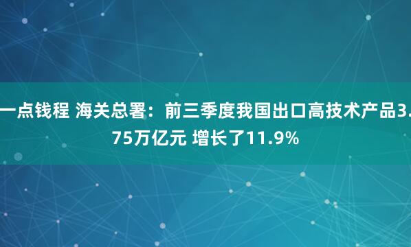 一点钱程 海关总署：前三季度我国出口高技术产品3.75万亿元 增长了11.9%