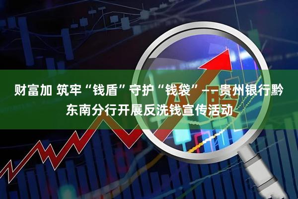 财富加 筑牢“钱盾”守护“钱袋”——贵州银行黔东南分行开展反洗钱宣传活动